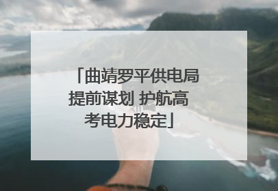 曲靖罗平供电局提前谋划 护航高考电力稳定