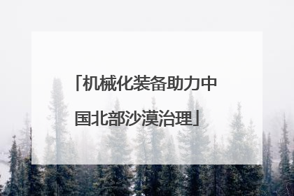 机械化装备助力中国北部沙漠治理