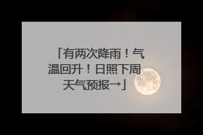 有两次降雨！气温回升！日照下周天气预报→