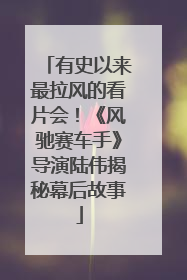 有史以来最拉风的看片会！《风驰赛车手》导演陆伟揭秘幕后故事
