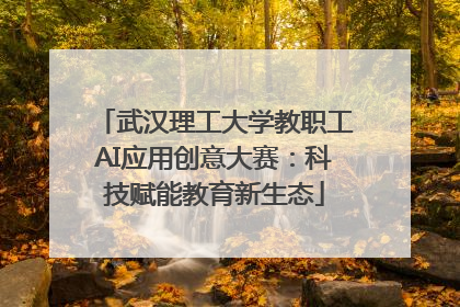 武汉理工大学教职工AI应用创意大赛：科技赋能教育新生态