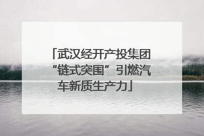 武汉经开产投集团“链式突围”引燃汽车新质生产力