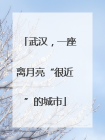 武汉，一座离月亮“很近”的城市