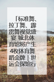标准舞、拉丁舞、霹雳舞视觉盛宴 城北体育馆将产生4枚体育舞蹈金牌｜世运会探馆行