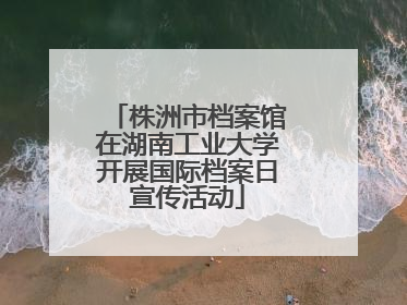株洲市档案馆在湖南工业大学开展国际档案日宣传活动