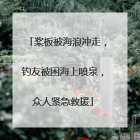 桨板被海浪冲走，钓友被困海上喷泉，众人紧急救援