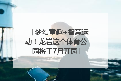 梦幻童趣+智慧运动！龙岩这个体育公园将于7月开园