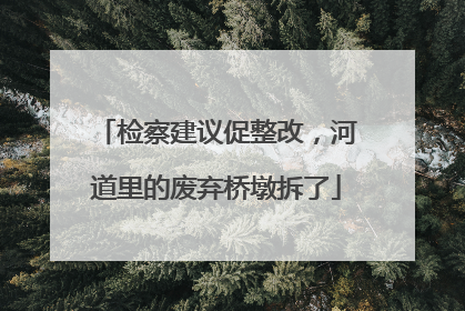 检察建议促整改，河道里的废弃桥墩拆了