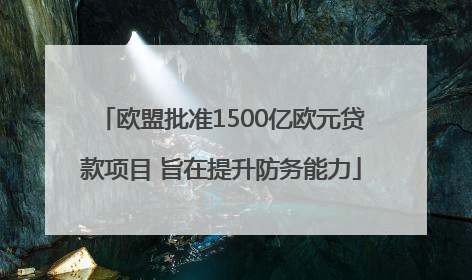 欧盟批准1500亿欧元贷款项目 旨在提升防务能力