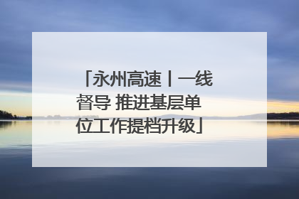 永州高速丨一线督导 推进基层单位工作提档升级