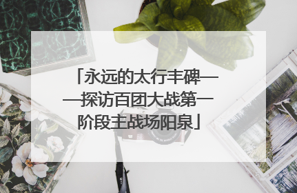 永远的太行丰碑——探访百团大战第一阶段主战场阳泉