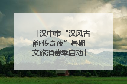 汉中市“汉风古韵·传奇夜”暑期文旅消费季启动