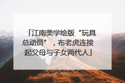 江南美学绘版“玩具总动员”，布老虎连接起父母与子女两代人