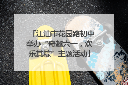江油市花园路初中举办“奇趣六一，欢乐其粽”主题活动