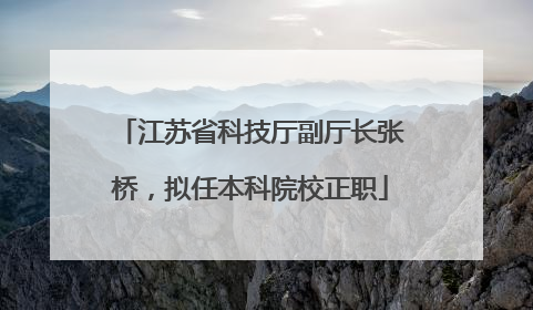 江苏省科技厅副厅长张桥，拟任本科院校正职