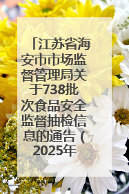江苏省海安市市场监督管理局关于738批次食品安全监督抽检信息的通告（2025年第4期）