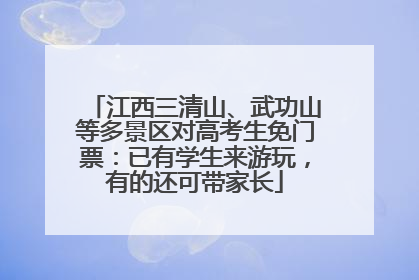 江西三清山、武功山等多景区对高考生免门票：已有学生来游玩，有的还可带家长