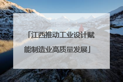 江西推动工业设计赋能制造业高质量发展