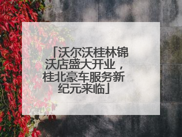 沃尔沃桂林锦沃店盛大开业，桂北豪车服务新纪元来临