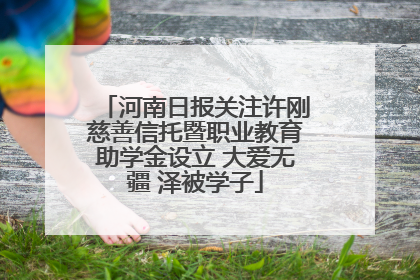 河南日报关注许刚慈善信托暨职业教育助学金设立 大爱无疆 泽被学子