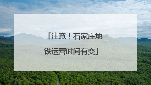 注意！石家庄地铁运营时间有变