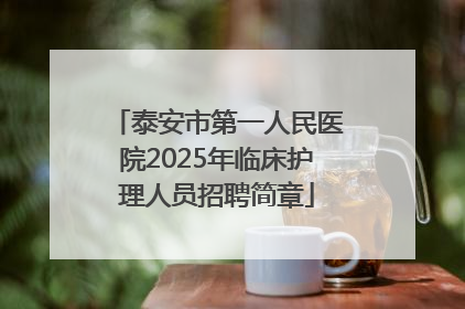 泰安市第一人民医院2025年临床护理人员招聘简章