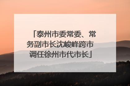 泰州市委常委、常务副市长沈峻峰跨市调任徐州市代市长