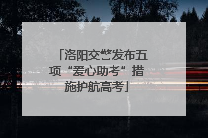 洛阳交警发布五项“爱心助考”措施护航高考
