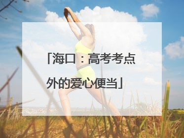 海口：高考考点外的爱心便当