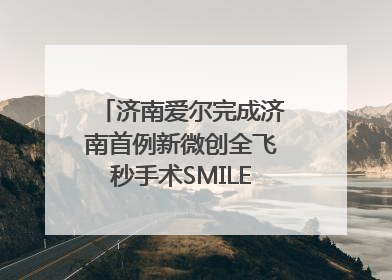 济南爱尔完成济南首例新微创全飞秒手术SMILE pro二连台