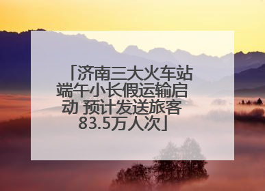 济南三大火车站端午小长假运输启动 预计发送旅客83.5万人次