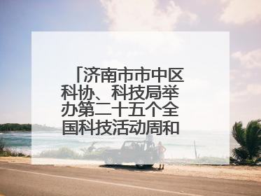 济南市市中区科协、科技局举办第二十五个全国科技活动周和第九个科技工作者日主场活动