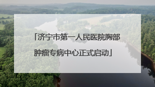 济宁市第一人民医院胸部肿瘤专病中心正式启动