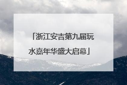 浙江安吉第九届玩水嘉年华盛大启幕