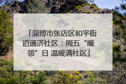 淄博市张店区和平街道通济社区：周五“暖邻”日 温暖满社区