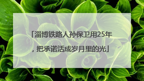 淄博铁路人孙保卫用25年，把承诺活成岁月里的光
