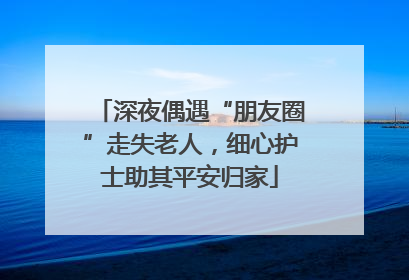 深夜偶遇“朋友圈”走失老人，细心护士助其平安归家