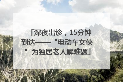 深夜出诊，15分钟到达——“电动车女侠”为独居老人解难题