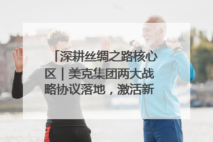 深耕丝绸之路核心区｜美克集团两大战略协议落地，激活新疆开放新动能
