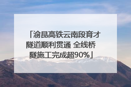 渝昆高铁云南段育才隧道顺利贯通 全线桥隧施工完成超90%