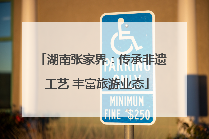湖南张家界：传承非遗工艺 丰富旅游业态