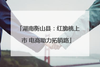 湖南衡山县：红脆桃上市 电商助力拓销路
