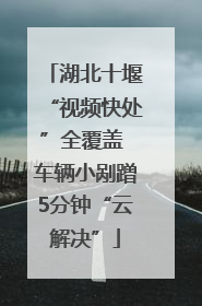 湖北十堰“视频快处”全覆盖 车辆小剐蹭5分钟“云解决”