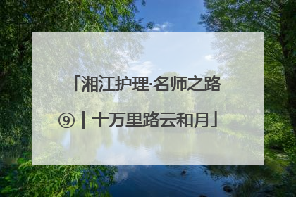 湘江护理·名师之路⑨｜十万里路云和月