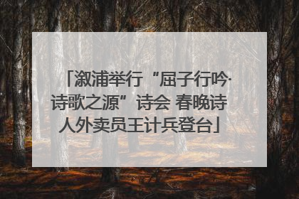 溆浦举行“屈子行吟·诗歌之源”诗会 春晚诗人外卖员王计兵登台
