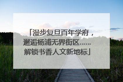 漫步复旦百年学府，邂逅杨浦无界街区……解锁书香人文新地标