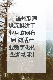 漳州联通纵深推进工业互联网布局 激活产业数字化转型新动能