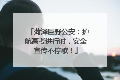 菏泽巨野公安：护航高考进行时，安全宣传不停歇！