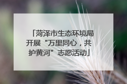 菏泽市生态环境局开展“万里同心，共护黄河”志愿活动