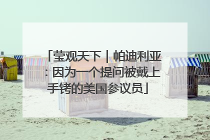 莹观天下｜帕迪利亚：因为一个提问被戴上手铐的美国参议员